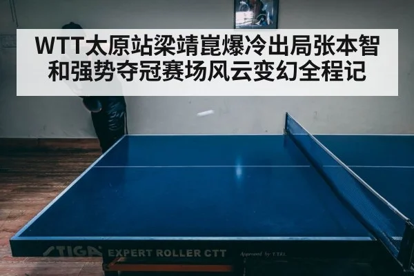 WTT太原站梁靖崑爆冷出局张本智和强势夺冠赛场风云变幻全程记
