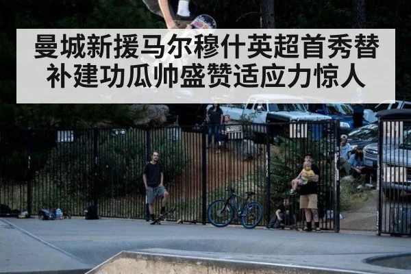 曼城新援马尔穆什英超首秀替补建功瓜帅盛赞适应力惊人