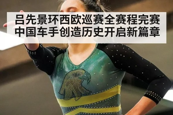 吕先景环西欧巡赛全赛程完赛 中国车手创造历史开启新篇章